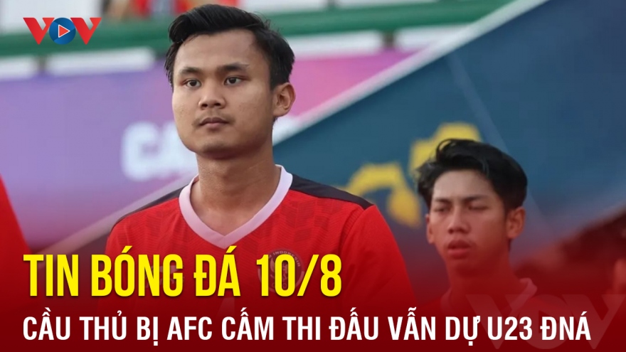 Tin bóng đá 10/8: Cầu thủ Indonesia bị AFC cấm thi đấu vẫn dự U23 Đông Nam Á 2023